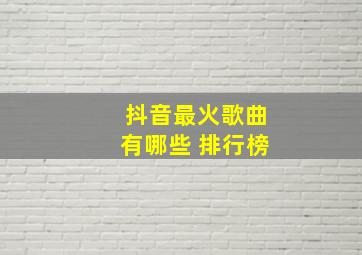 抖音最火歌曲有哪些 排行榜